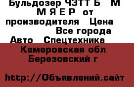 Бульдозер ЧЗТТ-Б10 М.М.Я-Е.Р1 от производителя › Цена ­ 5 520 000 - Все города Авто » Спецтехника   . Кемеровская обл.,Березовский г.